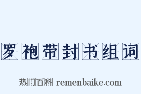 罗袍带封书组词是什么意思的图片